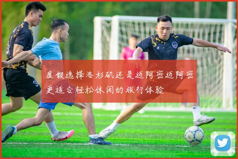 度假选择洛杉矶还是迈阿密迈阿密更适合轻松休闲的旅行体验