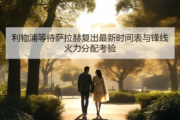 利物浦等待萨拉赫复出最新时间表与锋线火力分配考验